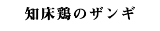 知床鶏のザンギ 